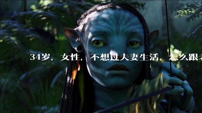 34岁，女性，不想过夫妻生活，怎么跟老公沟通效果更好？